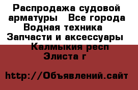 Распродажа судовой арматуры - Все города Водная техника » Запчасти и аксессуары   . Калмыкия респ.,Элиста г.